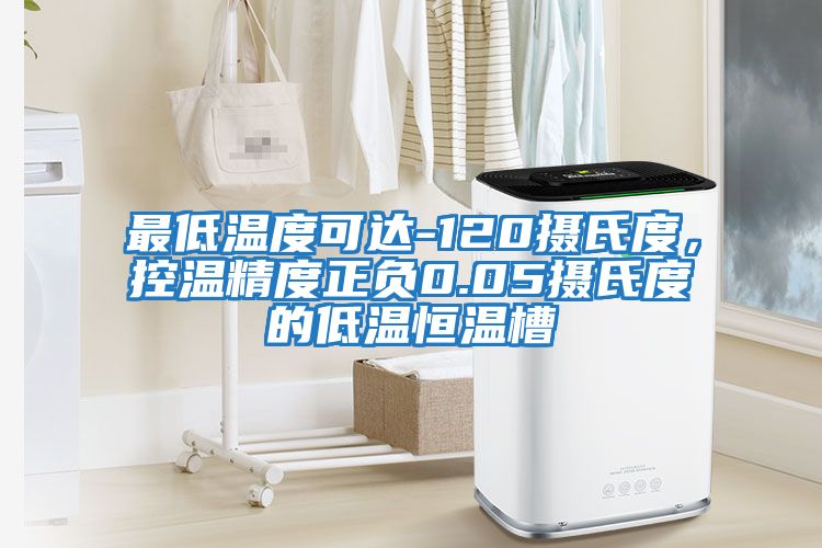 最低溫度可達(dá)-120攝氏度，控溫精度正負(fù)0.05攝氏度的低溫恒溫槽