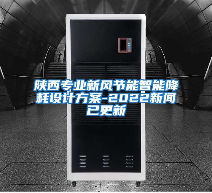 陜西專業新風節能智能降耗設計方案-2022新聞已更新