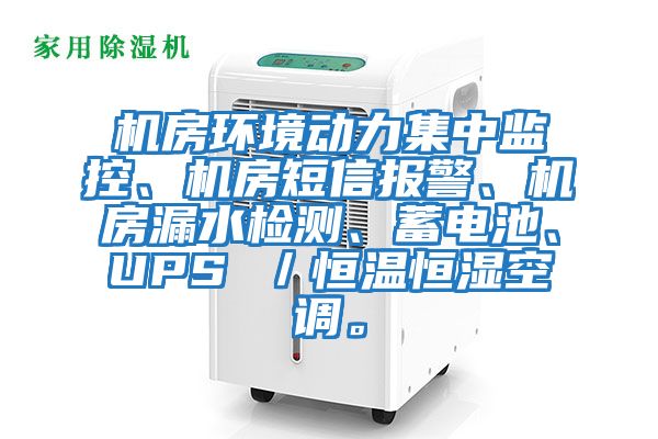 機房環境動力集中監控、機房短信報警、機房漏水檢測、蓄電池、UPS ／恒溫恒濕空調。