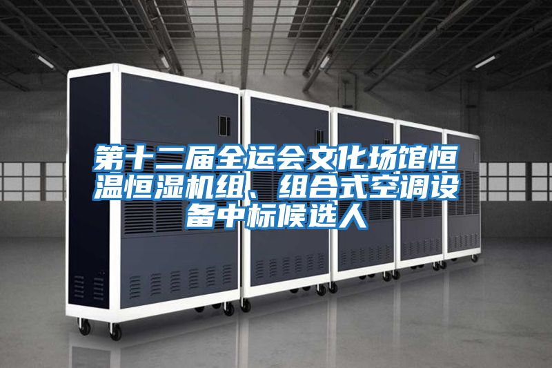 第十二屆全運會文化場館恒溫恒濕機(jī)組、組合式空調(diào)設(shè)備中標(biāo)候選人